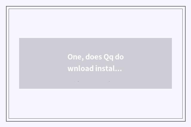 One, does Qq download install flow?