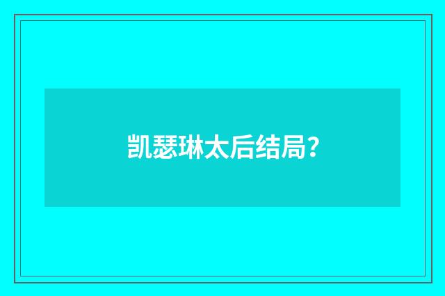 凯瑟琳太后结局？