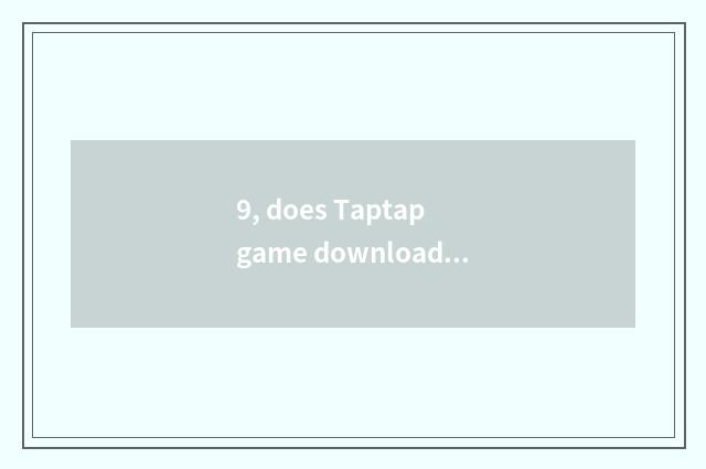 9, does Taptap game download install failure?