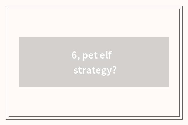6, pet elf strategy?