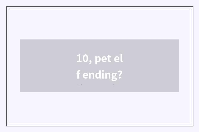 10, pet elf ending?