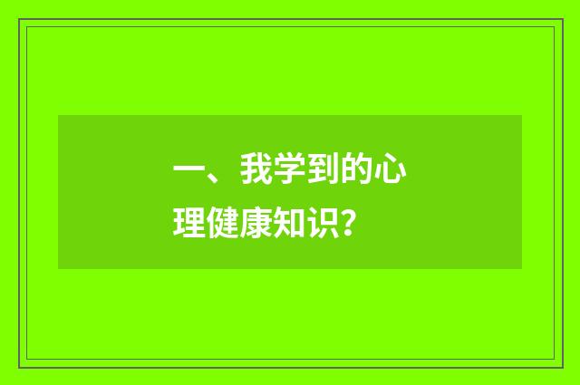 一、我学到的心理健康知识？