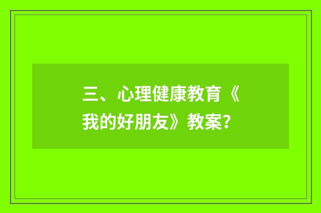三、心理健康教育《我的好朋友》教案?