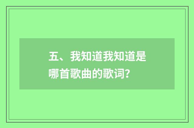 五、我知道我知道是哪首歌曲的歌词？