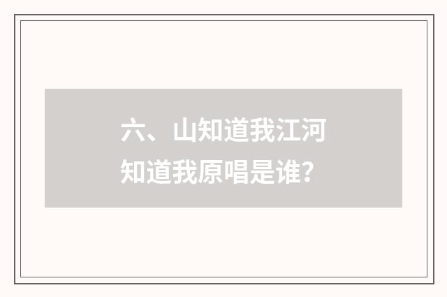 六、山知道我江河知道我原唱是谁？