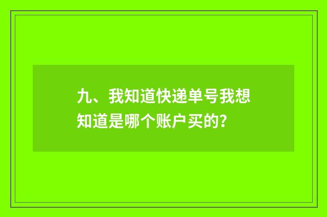 九、我知道快递单号我想知道是哪个账户买的？
