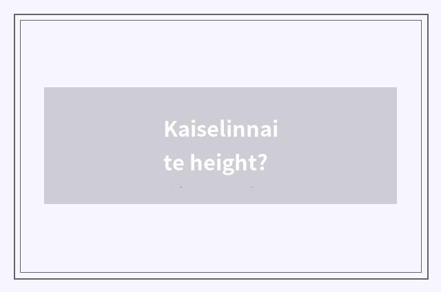 Kaiselinnaite height?