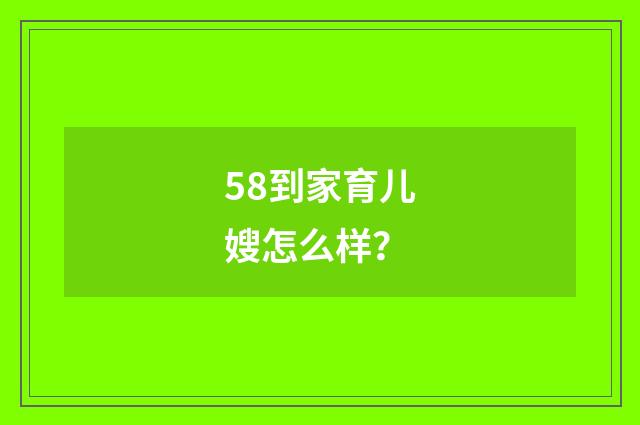 58到家育儿嫂怎么样？