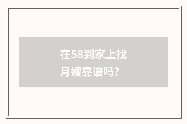 在58到家上找月嫂靠谱吗？