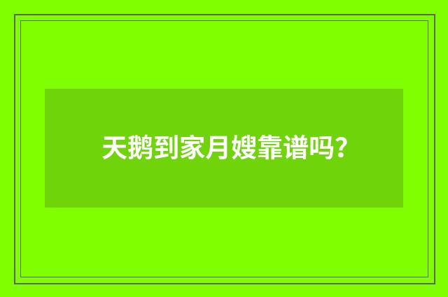 天鹅到家月嫂靠谱吗？