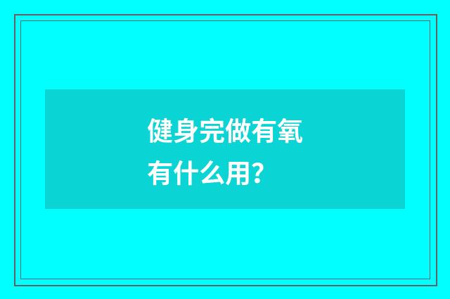健身完做有氧有什么用？