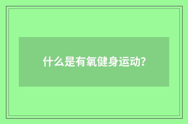 什么是有氧健身运动？