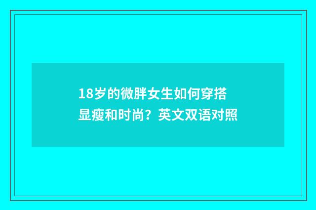 18岁的微胖女生如何穿搭显瘦和时尚？英文双语对照
