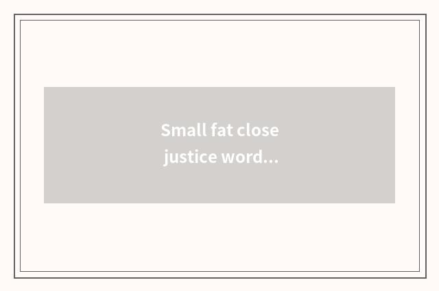 Small fat close justice word?