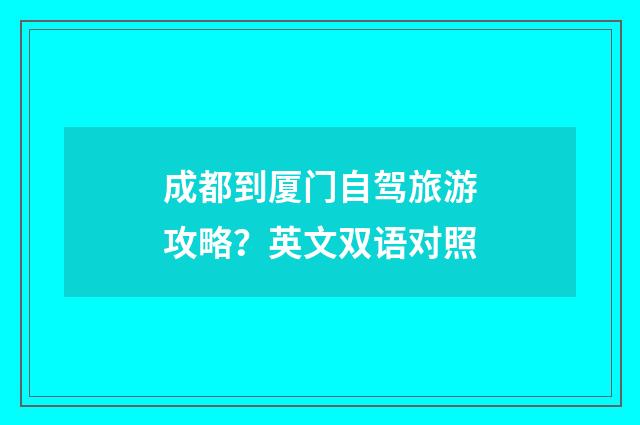 成都到厦门自驾旅游攻略？英文双语对照
