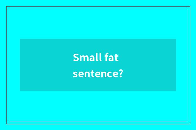 Small fat sentence?
