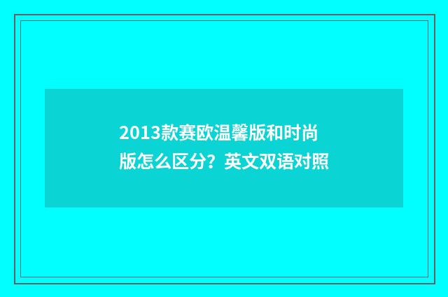 2013款赛欧温馨版和时尚版怎么区分？英文双语对照