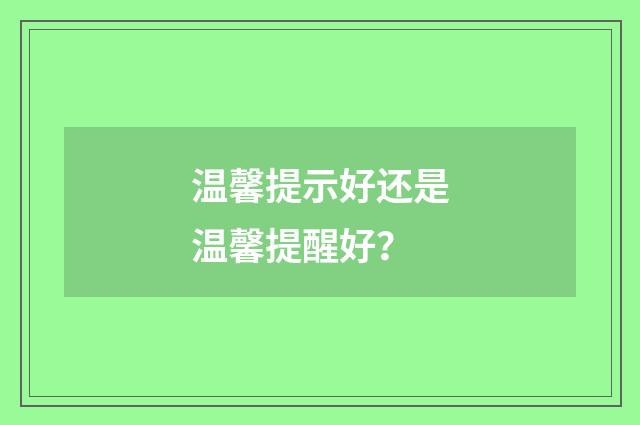温馨提示好还是温馨提醒好？