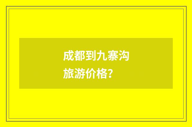 成都到九寨沟旅游价格？