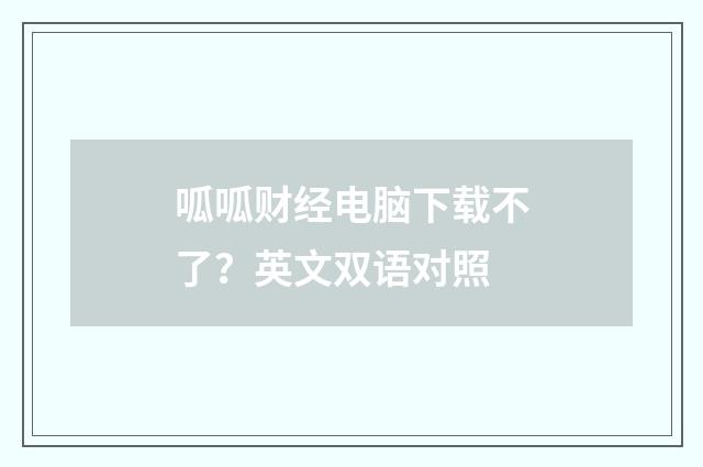 呱呱财经电脑下载不了？英文双语对照