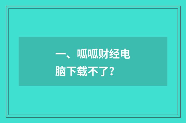 一、呱呱财经电脑下载不了？