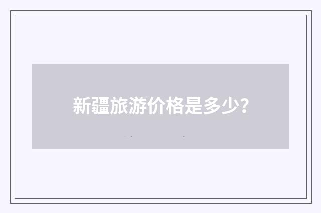 新疆旅游价格是多少?