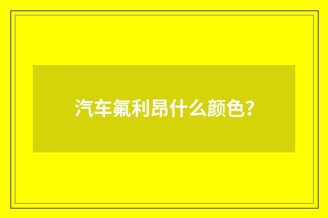 汽车氟利昂什么颜色?