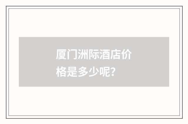 厦门洲际酒店价格是多少呢？
