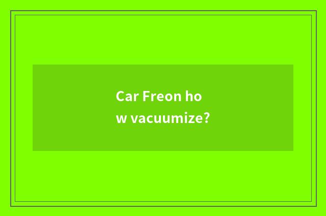 Car Freon how vacuumize?