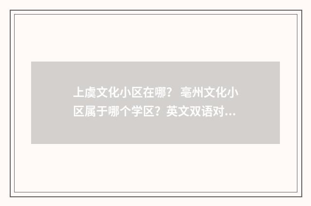 上虞文化小区在哪？ 亳州文化小区属于哪个学区？英文双语对照