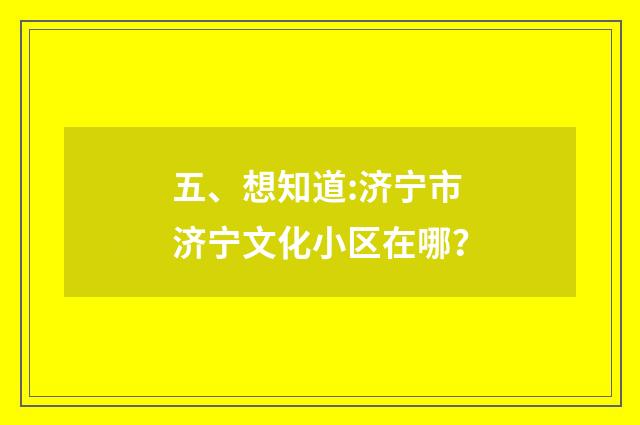 五、想知道:济宁市济宁文化小区在哪?
