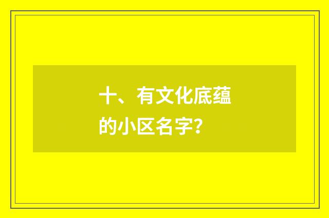 十、有文化底蕴的小区名字？
