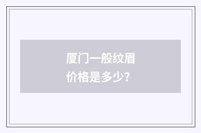 厦门一般纹眉价格是多少？