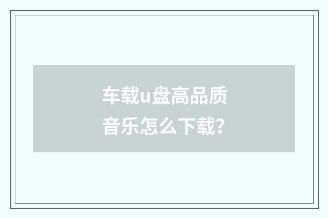 车载u盘高品质音乐怎么下载？