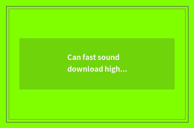 Can fast sound download high quality music?