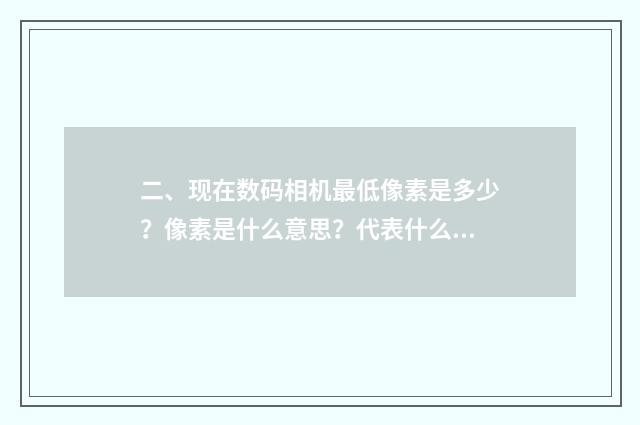 二、现在数码相机最低像素是多少？像素是什么意思？代表什么？谢谢？