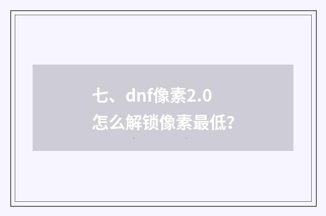 七、dnf像素2.0怎么解锁像素最低？