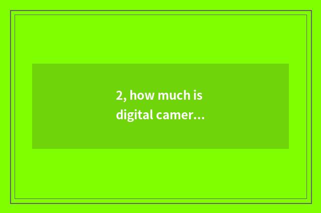 2, how much is digital camera lowest resembles element now? What meaning is rese