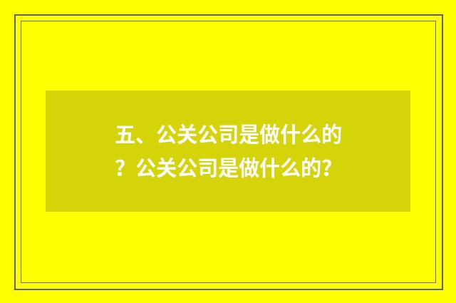 五、公关公司是做什么的？公关公司是做什么的？