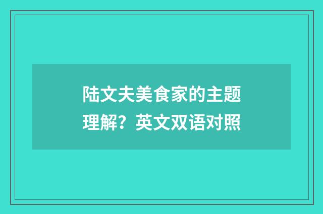 陆文夫美食家的主题理解？英文双语对照