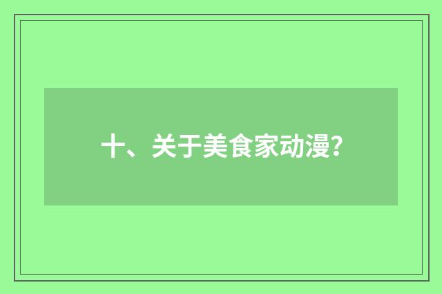 十、关于美食家动漫？