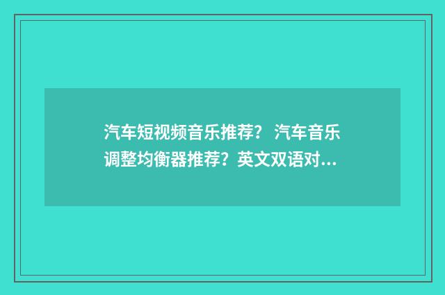 汽车短视频音乐推荐？ 汽车音乐调整均衡器推荐？英文双语对照