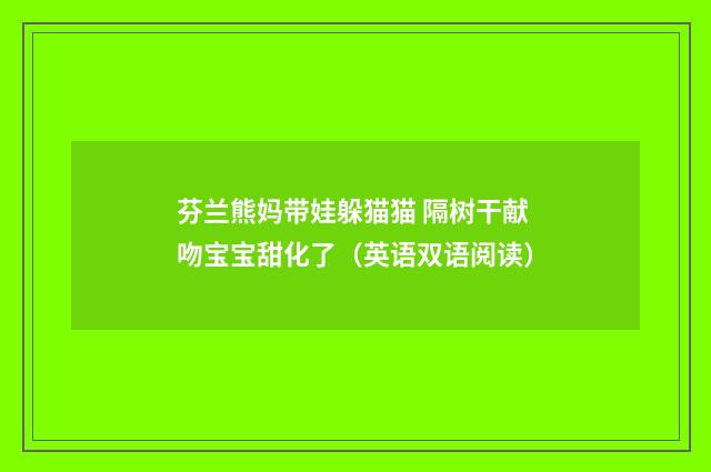 芬兰熊妈带娃躲猫猫 隔树干献吻宝宝甜化了（英语双语阅读）