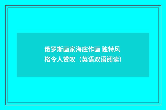 俄罗斯画家海底作画 独特风格令人赞叹（英语双语阅读）