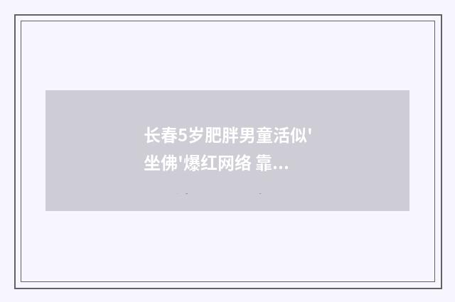长春5岁肥胖男童活似'坐佛'爆红网络 靠直播挣救命钱（英语双语阅读）
