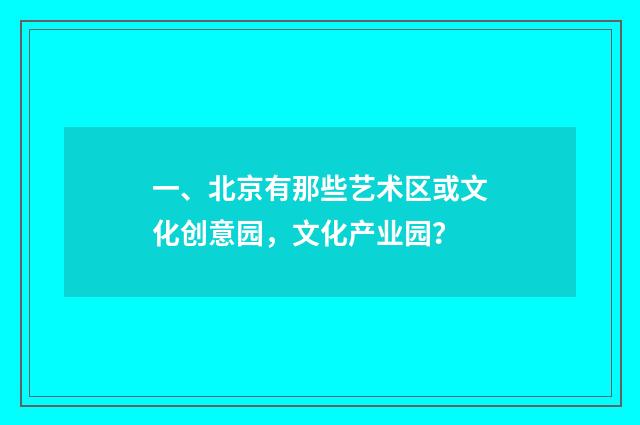 一、北京有那些艺术区或文化创意园,文化产业园?