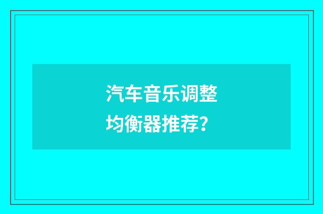 汽车音乐调整均衡器推荐?