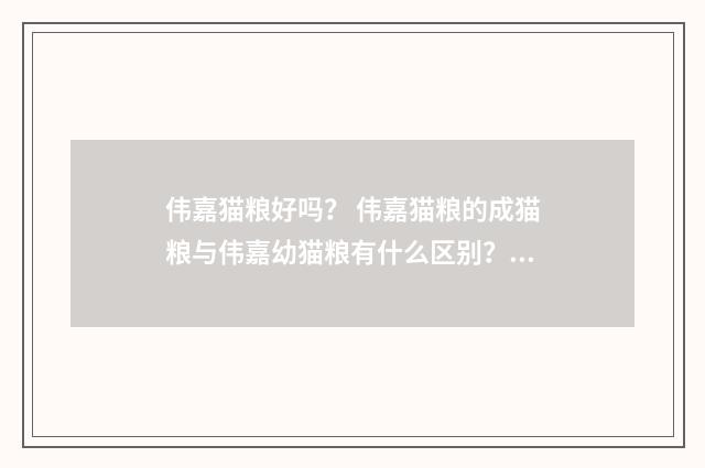 伟嘉猫粮好吗？ 伟嘉猫粮的成猫粮与伟嘉幼猫粮有什么区别？英文双语对照