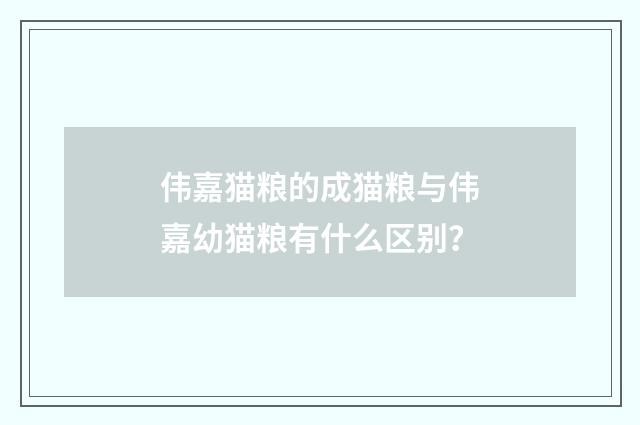 伟嘉猫粮的成猫粮与伟嘉幼猫粮有什么区别?