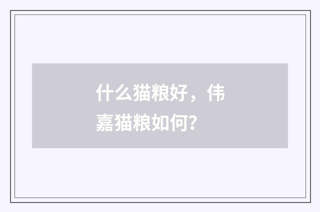 什么猫粮好，伟嘉猫粮如何？
